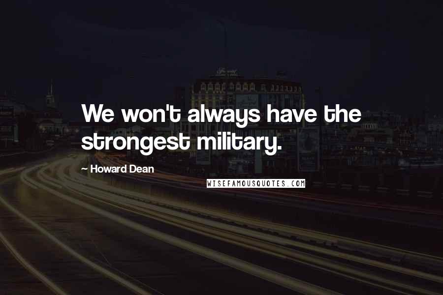 Howard Dean Quotes: We won't always have the strongest military.