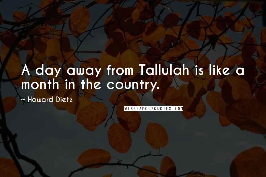 Howard Dietz Quotes: A day away from Tallulah is like a month in the country.