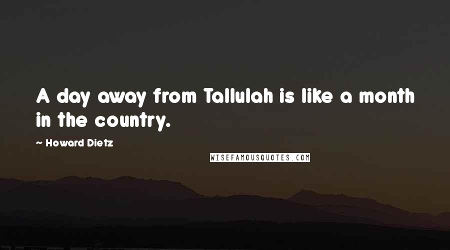 Howard Dietz Quotes: A day away from Tallulah is like a month in the country.