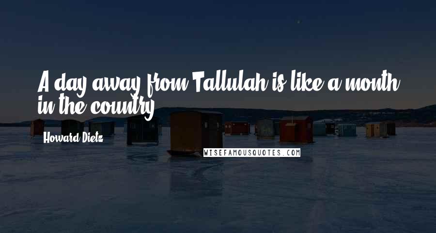 Howard Dietz Quotes: A day away from Tallulah is like a month in the country.