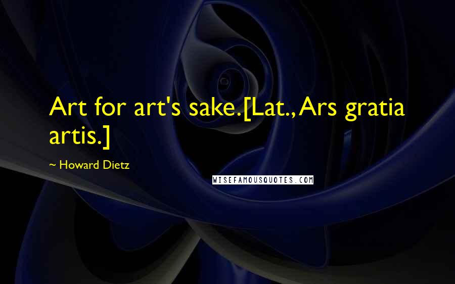 Howard Dietz Quotes: Art for art's sake.[Lat., Ars gratia artis.]