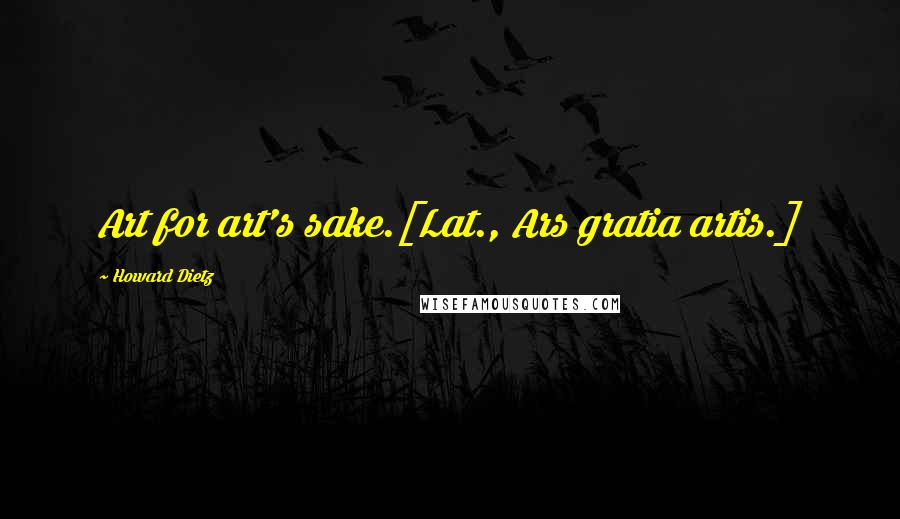 Howard Dietz Quotes: Art for art's sake.[Lat., Ars gratia artis.]