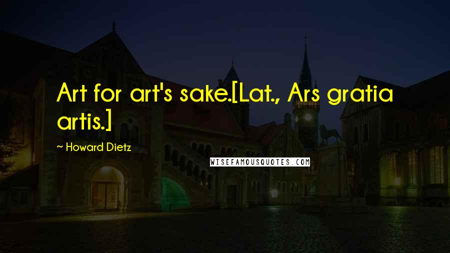 Howard Dietz Quotes: Art for art's sake.[Lat., Ars gratia artis.]