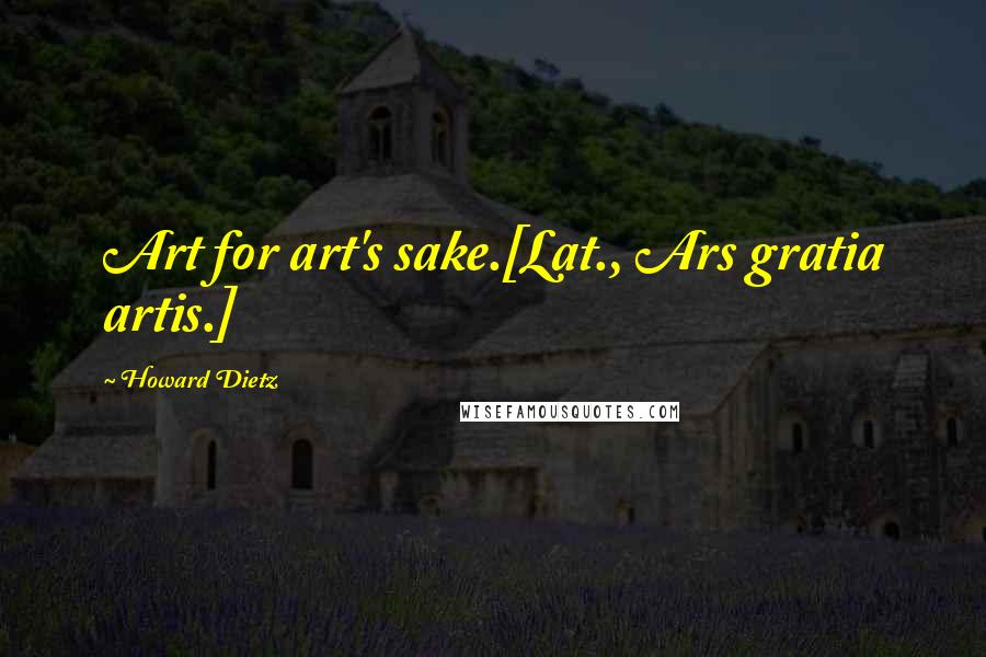 Howard Dietz Quotes: Art for art's sake.[Lat., Ars gratia artis.]
