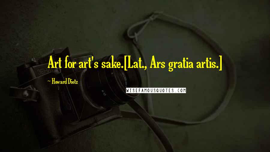 Howard Dietz Quotes: Art for art's sake.[Lat., Ars gratia artis.]