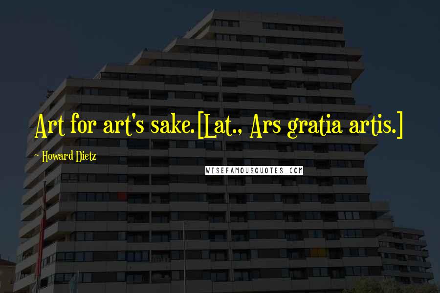 Howard Dietz Quotes: Art for art's sake.[Lat., Ars gratia artis.]