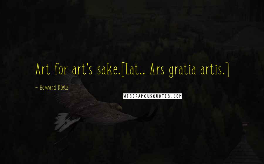 Howard Dietz Quotes: Art for art's sake.[Lat., Ars gratia artis.]