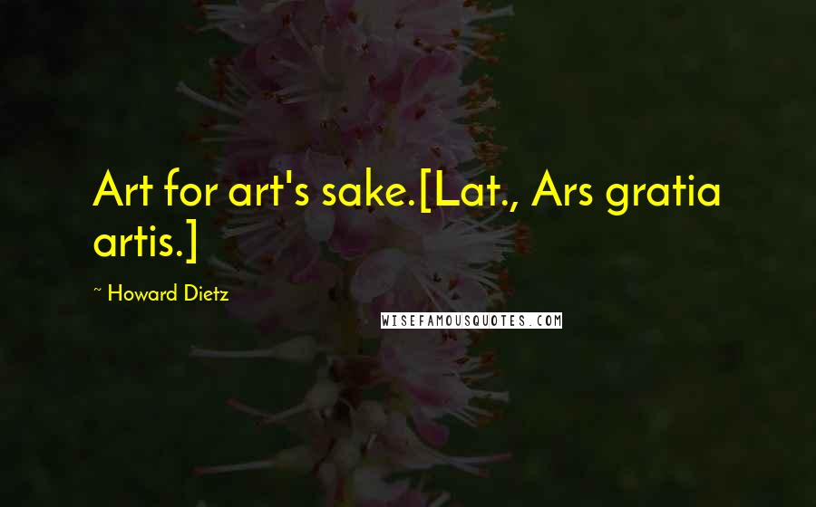 Howard Dietz Quotes: Art for art's sake.[Lat., Ars gratia artis.]