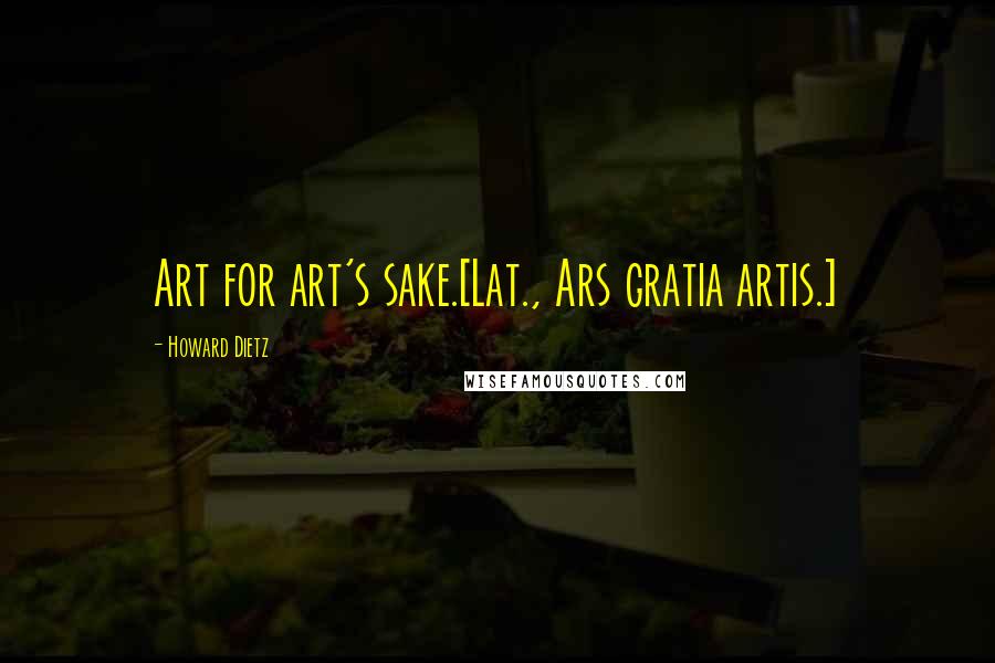 Howard Dietz Quotes: Art for art's sake.[Lat., Ars gratia artis.]