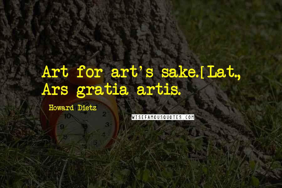 Howard Dietz Quotes: Art for art's sake.[Lat., Ars gratia artis.]