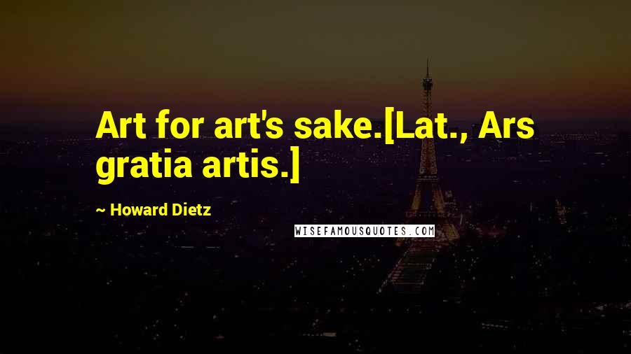 Howard Dietz Quotes: Art for art's sake.[Lat., Ars gratia artis.]