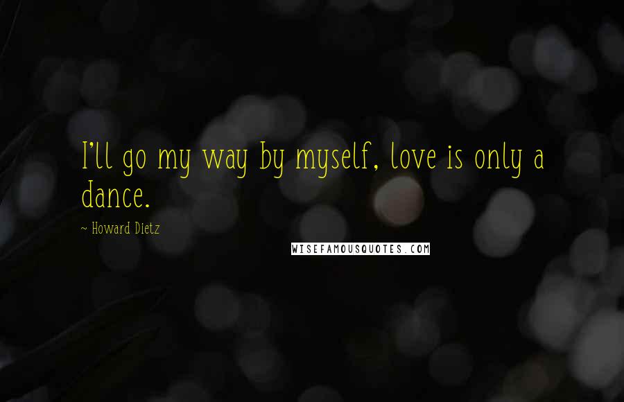 Howard Dietz Quotes: I'll go my way by myself, love is only a dance.