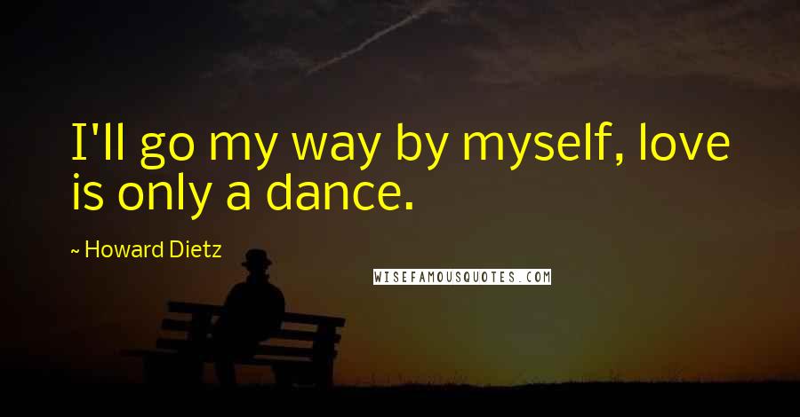 Howard Dietz Quotes: I'll go my way by myself, love is only a dance.