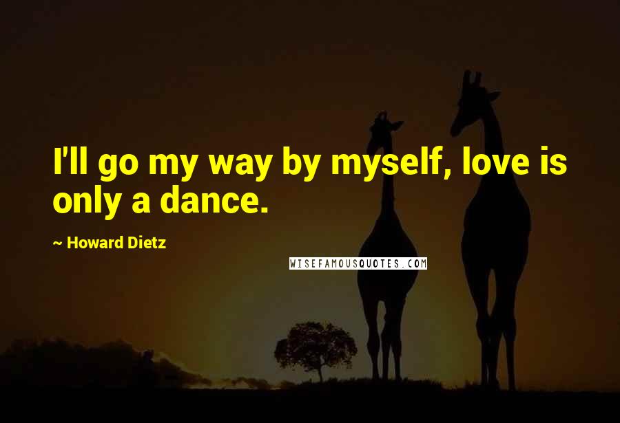 Howard Dietz Quotes: I'll go my way by myself, love is only a dance.