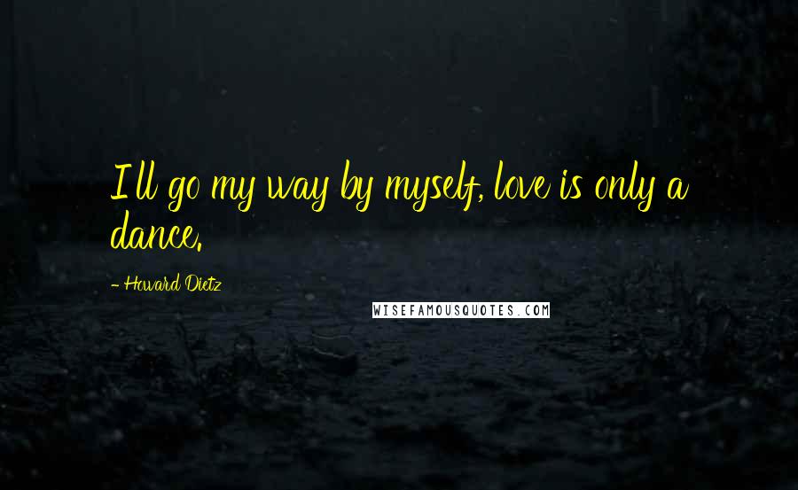 Howard Dietz Quotes: I'll go my way by myself, love is only a dance.