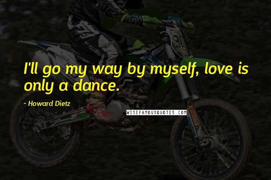 Howard Dietz Quotes: I'll go my way by myself, love is only a dance.