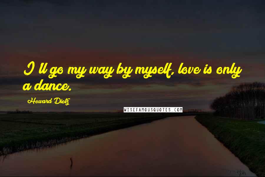 Howard Dietz Quotes: I'll go my way by myself, love is only a dance.