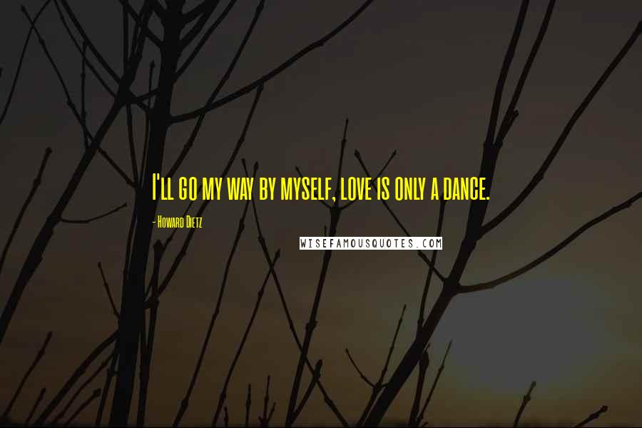 Howard Dietz Quotes: I'll go my way by myself, love is only a dance.