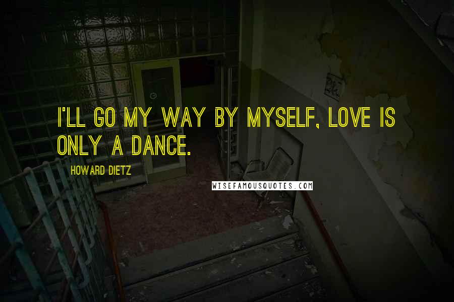 Howard Dietz Quotes: I'll go my way by myself, love is only a dance.