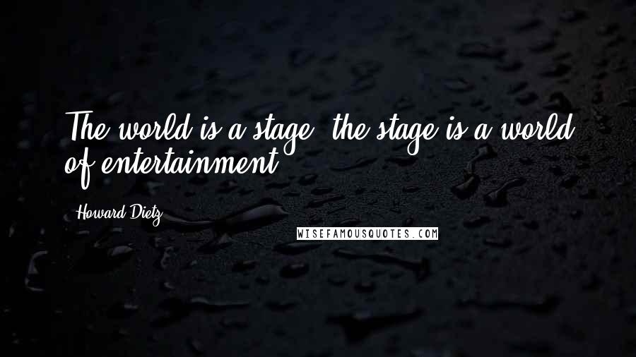 Howard Dietz Quotes: The world is a stage, the stage is a world of entertainment.