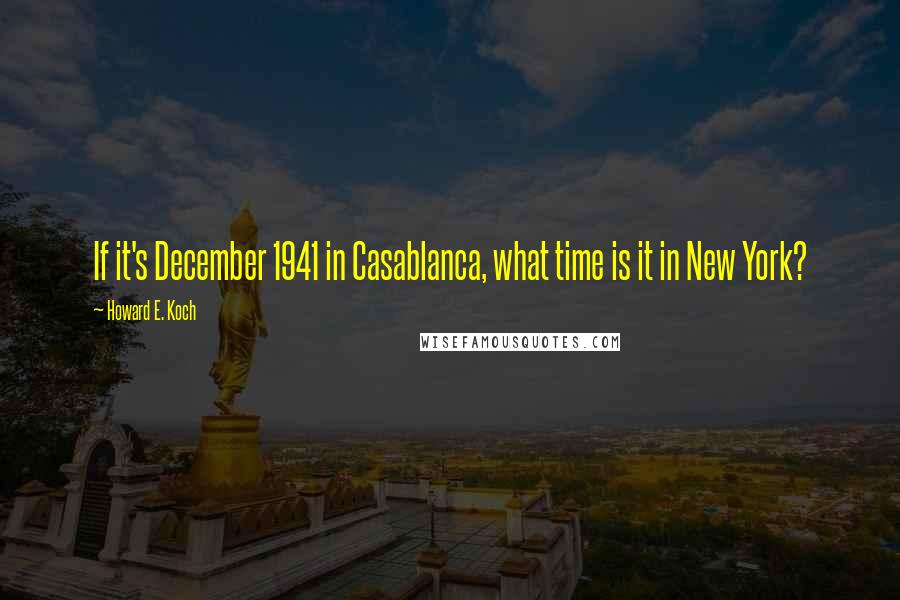 Howard E. Koch Quotes: If it's December 1941 in Casablanca, what time is it in New York?