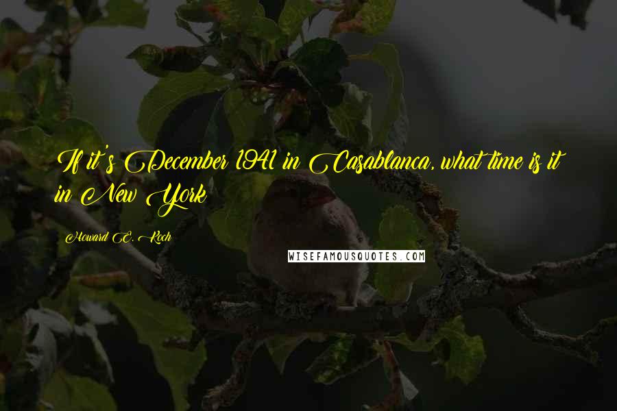 Howard E. Koch Quotes: If it's December 1941 in Casablanca, what time is it in New York?