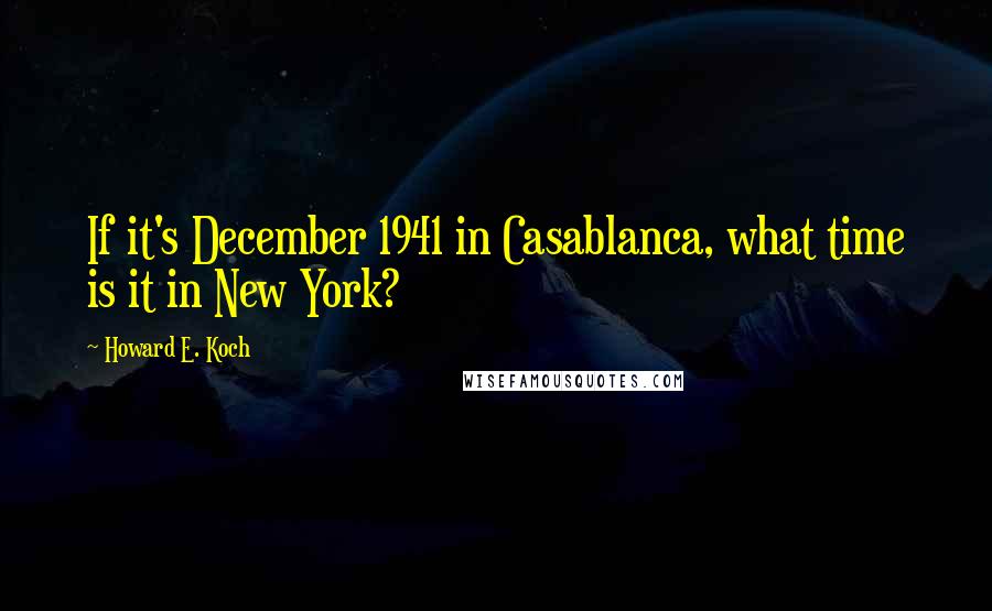 Howard E. Koch Quotes: If it's December 1941 in Casablanca, what time is it in New York?