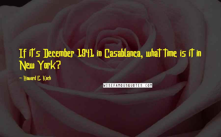 Howard E. Koch Quotes: If it's December 1941 in Casablanca, what time is it in New York?