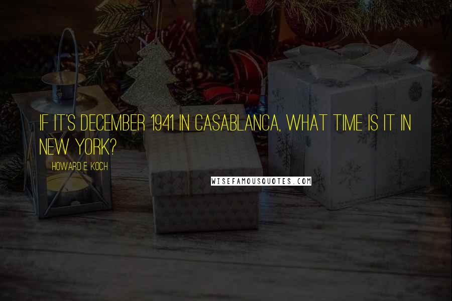Howard E. Koch Quotes: If it's December 1941 in Casablanca, what time is it in New York?