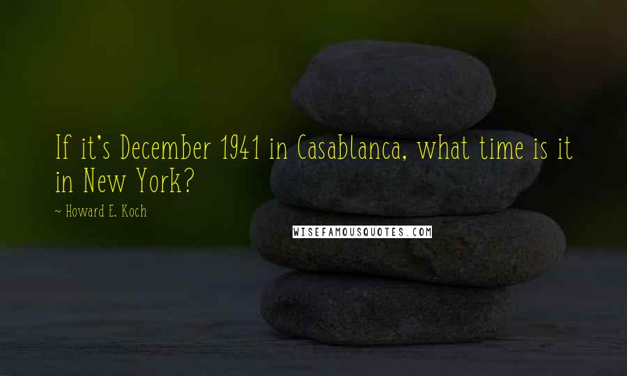Howard E. Koch Quotes: If it's December 1941 in Casablanca, what time is it in New York?