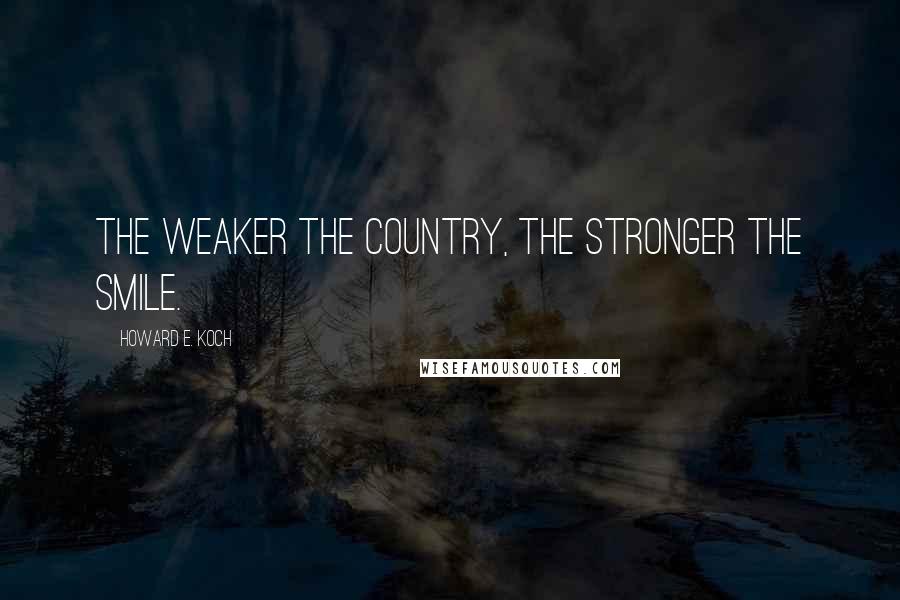 Howard E. Koch Quotes: The weaker the country, the stronger the smile.