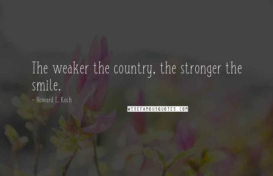 Howard E. Koch Quotes: The weaker the country, the stronger the smile.