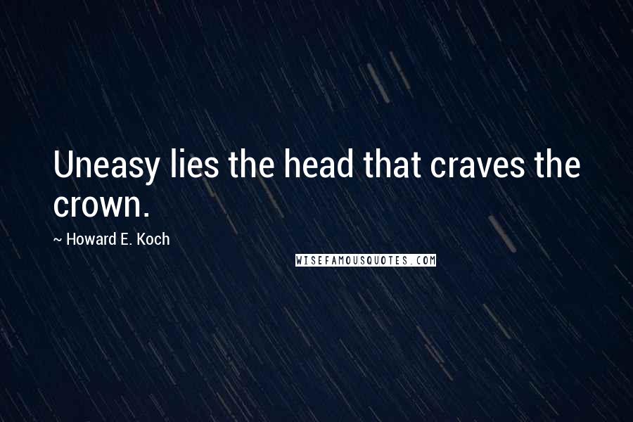Howard E. Koch Quotes: Uneasy lies the head that craves the crown.