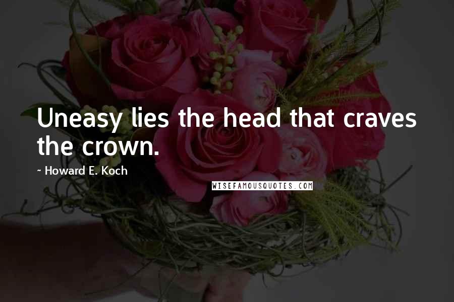 Howard E. Koch Quotes: Uneasy lies the head that craves the crown.