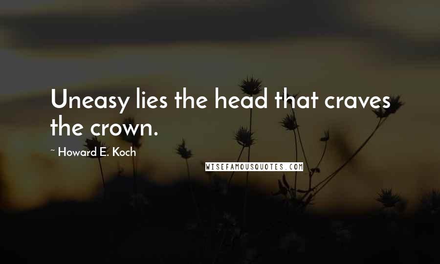 Howard E. Koch Quotes: Uneasy lies the head that craves the crown.