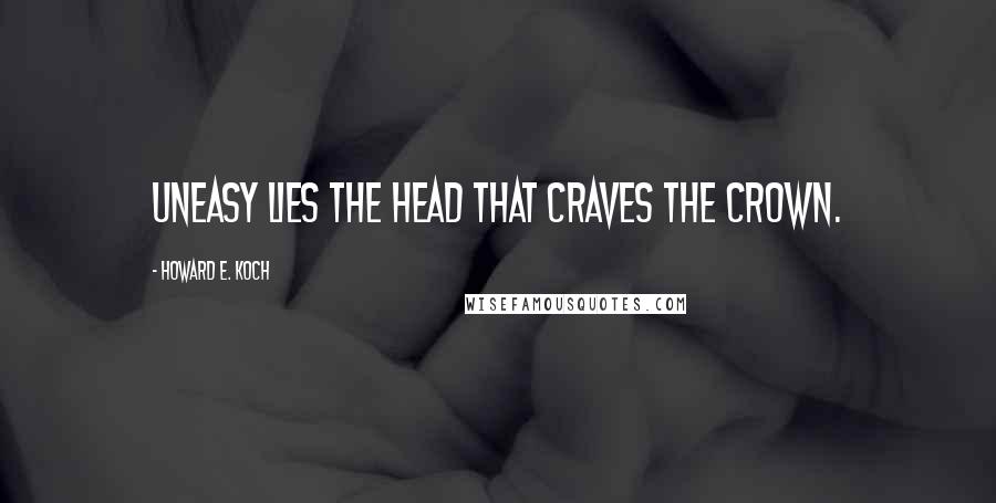 Howard E. Koch Quotes: Uneasy lies the head that craves the crown.