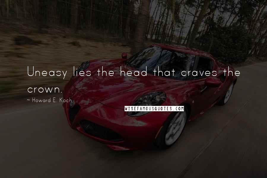 Howard E. Koch Quotes: Uneasy lies the head that craves the crown.