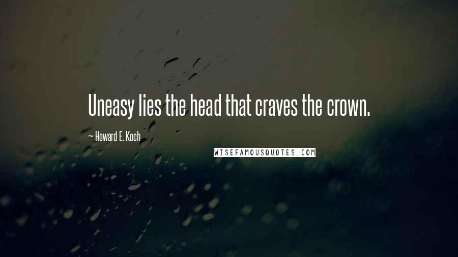 Howard E. Koch Quotes: Uneasy lies the head that craves the crown.