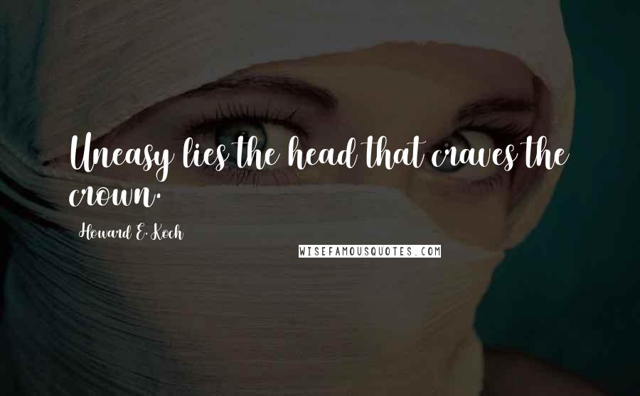 Howard E. Koch Quotes: Uneasy lies the head that craves the crown.