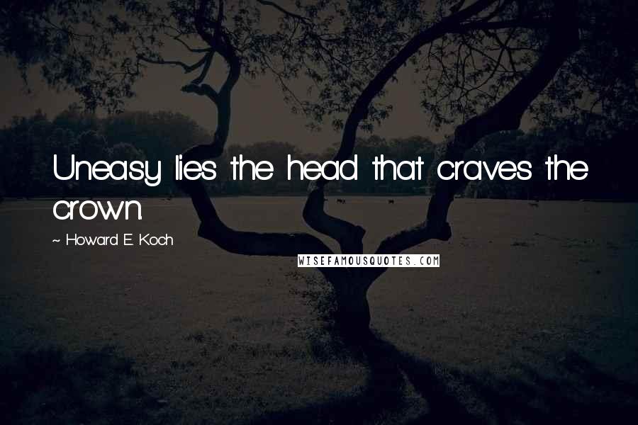 Howard E. Koch Quotes: Uneasy lies the head that craves the crown.