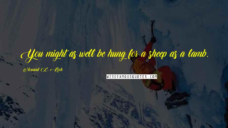 Howard E. Koch Quotes: You might as well be hung for a sheep as a lamb.