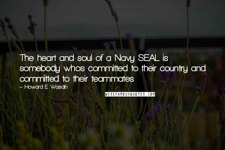 Howard E. Wasdin Quotes: The heart and soul of a Navy SEAL is somebody who's committed to their country and committed to their teammates.
