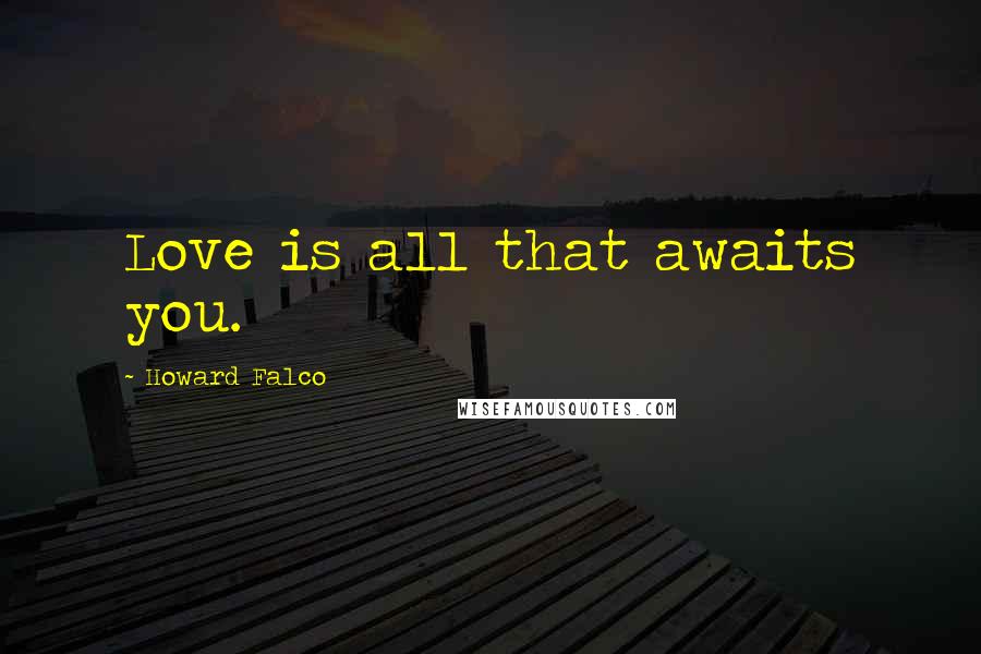 Howard Falco Quotes: Love is all that awaits you.