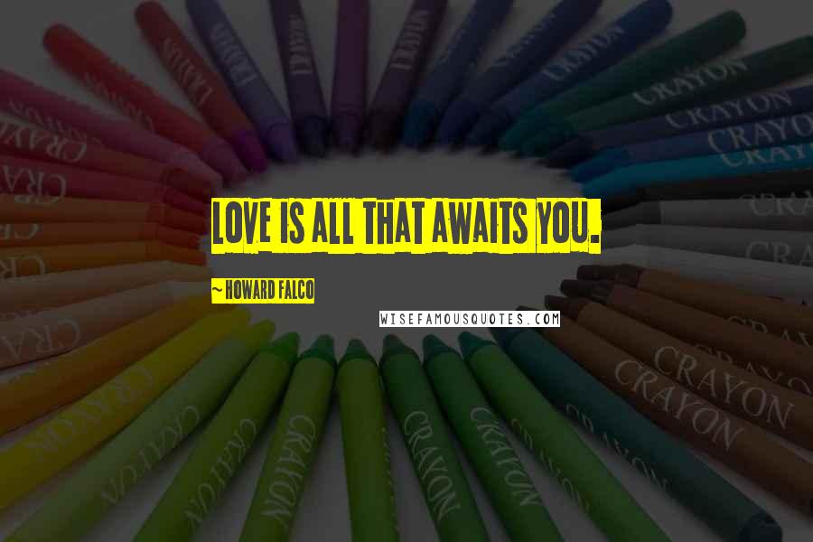 Howard Falco Quotes: Love is all that awaits you.