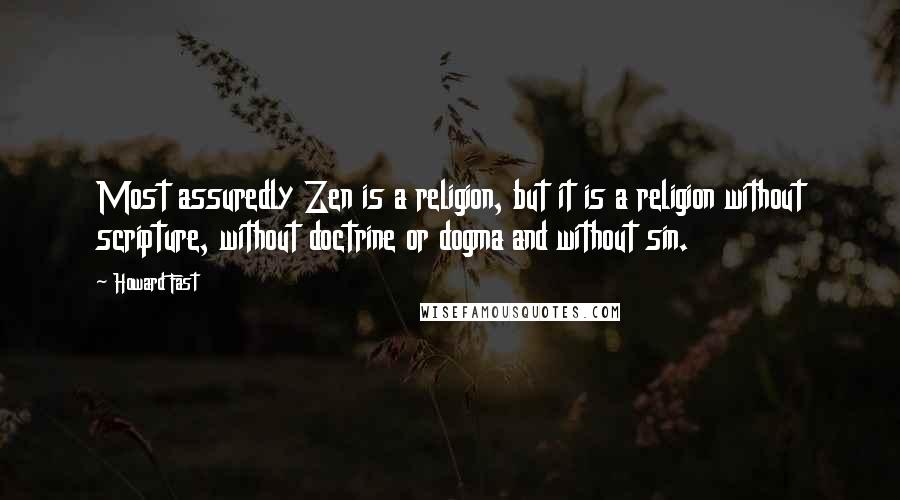 Howard Fast Quotes: Most assuredly Zen is a religion, but it is a religion without scripture, without doctrine or dogma and without sin.