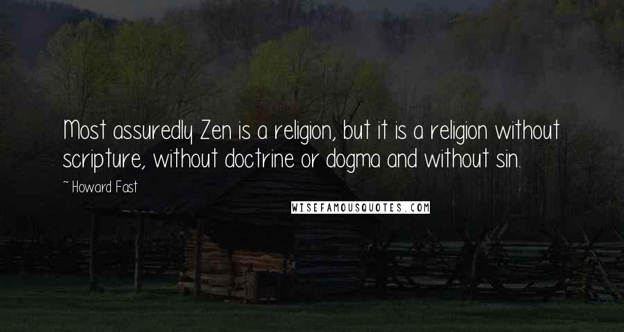 Howard Fast Quotes: Most assuredly Zen is a religion, but it is a religion without scripture, without doctrine or dogma and without sin.