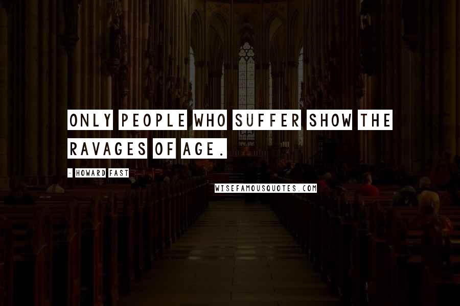 Howard Fast Quotes: Only people who suffer show the ravages of age.