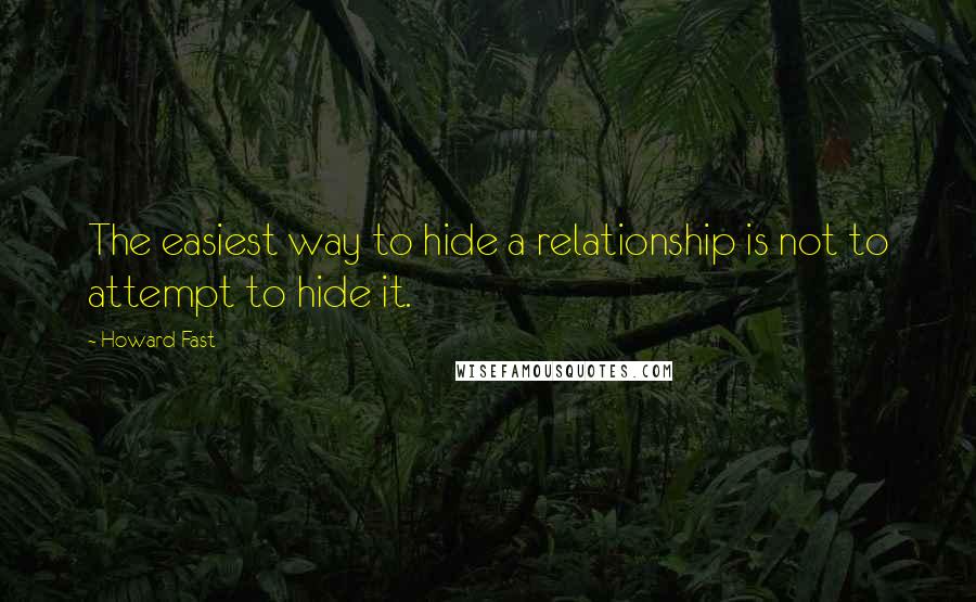 Howard Fast Quotes: The easiest way to hide a relationship is not to attempt to hide it.