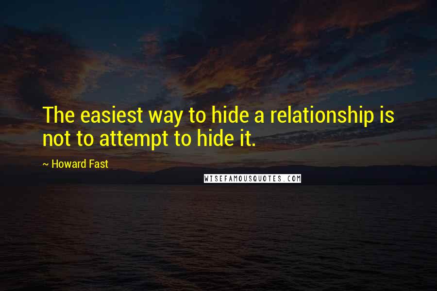 Howard Fast Quotes: The easiest way to hide a relationship is not to attempt to hide it.