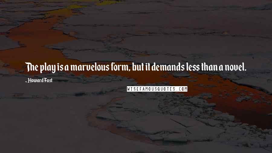 Howard Fast Quotes: The play is a marvelous form, but it demands less than a novel.